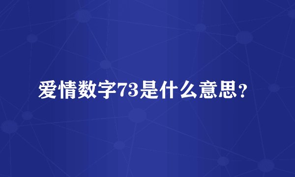 爱情数字73是什么意思？