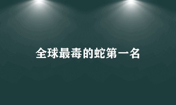 全球最毒的蛇第一名