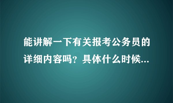 能讲解一下有关报考公务员的详细内容吗？具体什么时候报名？报什么职务？该怎么复习？
