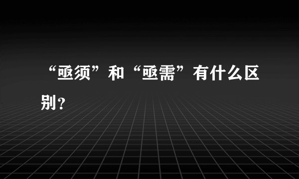 “亟须”和“亟需”有什么区别？
