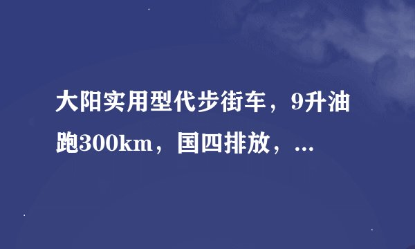 大阳实用型代步街车，9升油跑300km，国四排放，0.92万