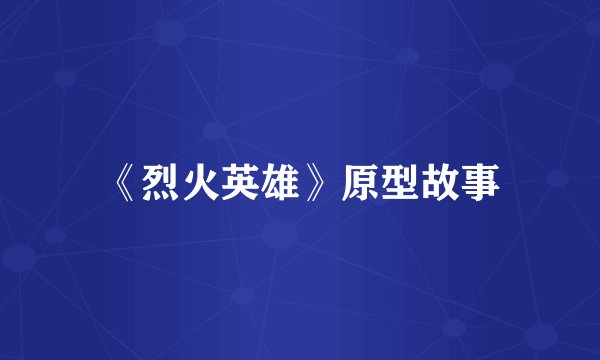 《烈火英雄》原型故事