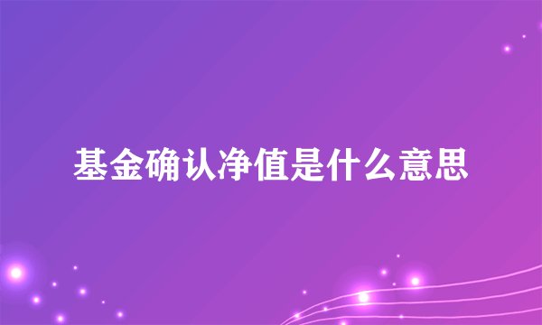 基金确认净值是什么意思