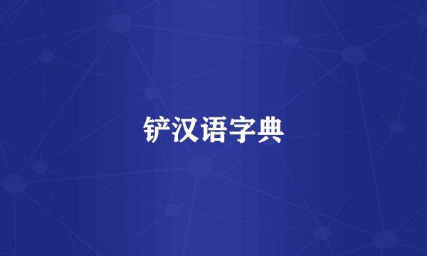 铲汉语字典