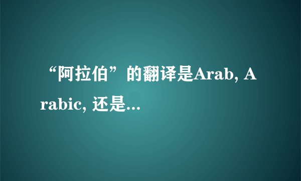 “阿拉伯”的翻译是Arab, Arabic, 还是 Arabian?