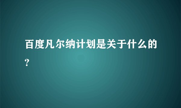 百度凡尔纳计划是关于什么的？