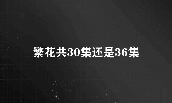 繁花共30集还是36集