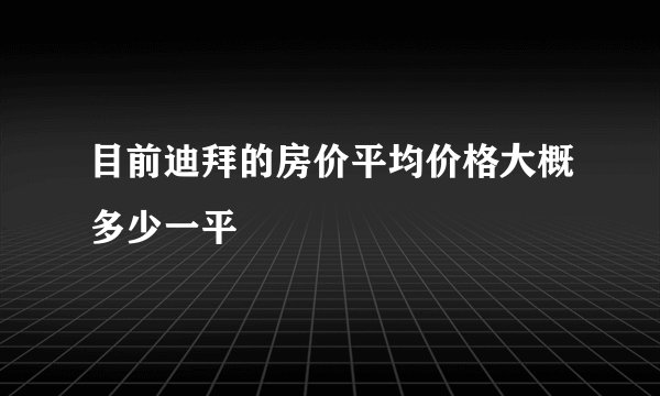 目前迪拜的房价平均价格大概多少一平