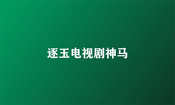 逐玉电视剧神马