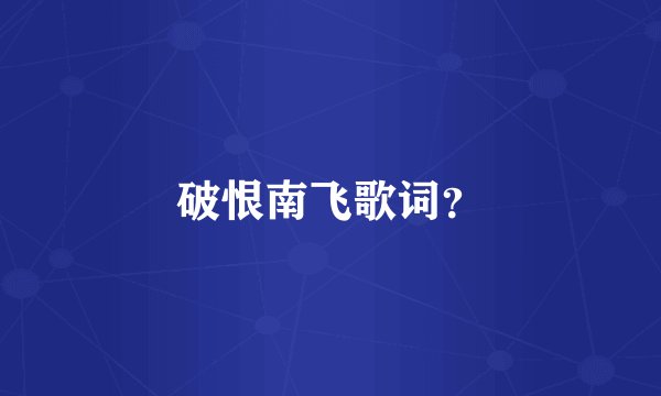 破恨南飞歌词？
