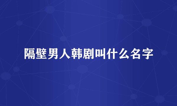 隔壁男人韩剧叫什么名字