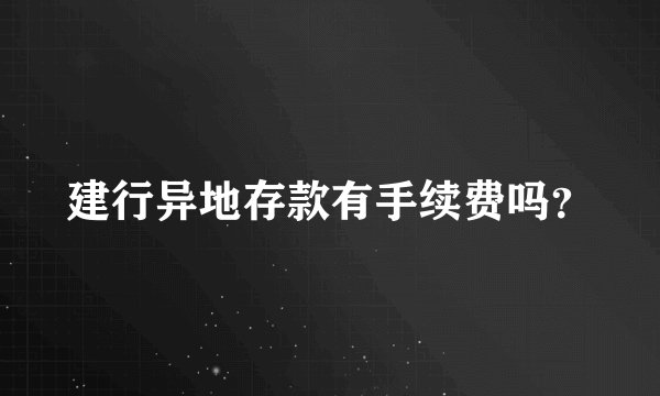 建行异地存款有手续费吗？