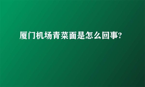 厦门机场青菜面是怎么回事?
