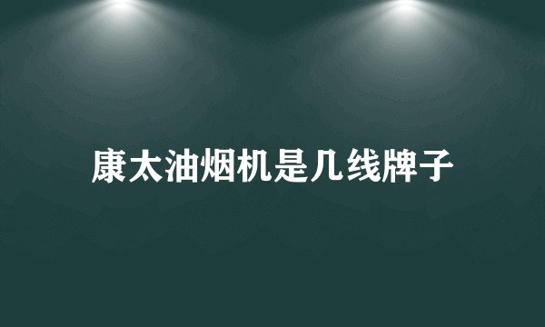 康太油烟机是几线牌子
