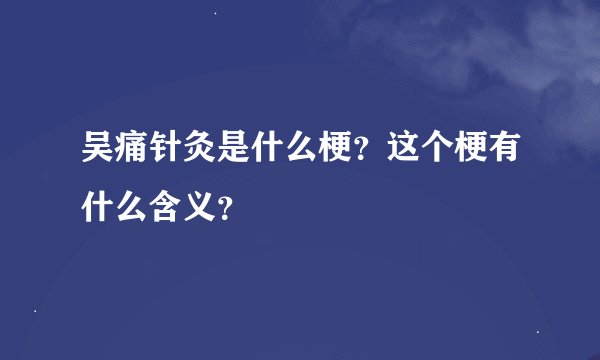 吴痛针灸是什么梗？这个梗有什么含义？