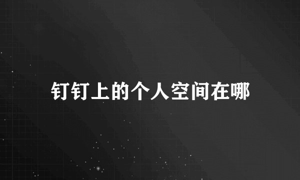 钉钉上的个人空间在哪