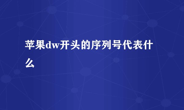 苹果dw开头的序列号代表什么