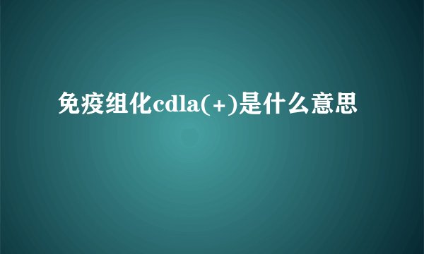 免疫组化cdla(+)是什么意思