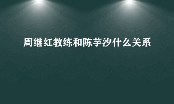 周继红教练和陈芋汐什么关系