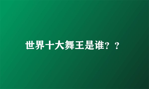 世界十大舞王是谁？？