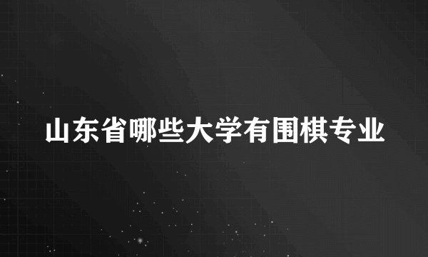 山东省哪些大学有围棋专业