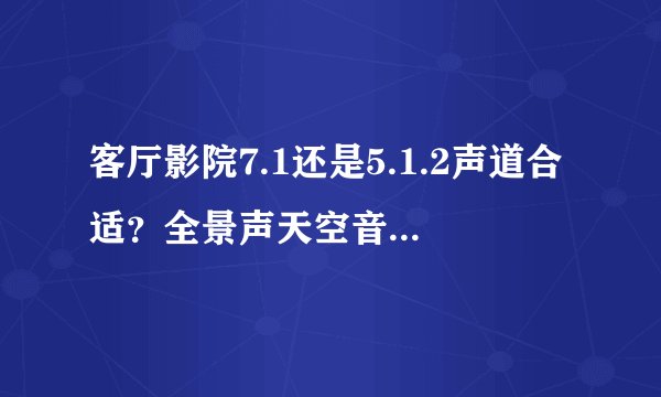 客厅影院7.1还是5.1.2声道合适？全景声天空音箱点位怎么定？
