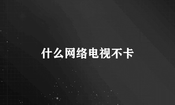 什么网络电视不卡