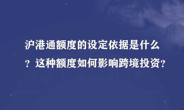沪港通额度的设定依据是什么？这种额度如何影响跨境投资？