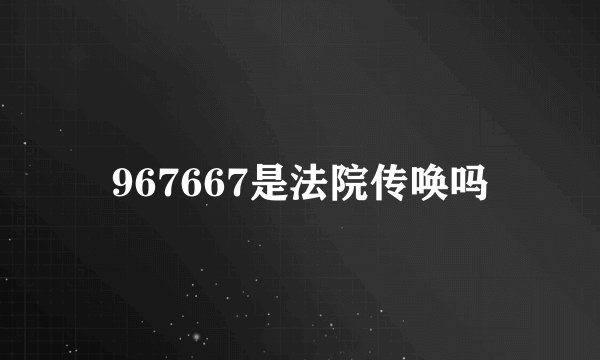 967667是法院传唤吗