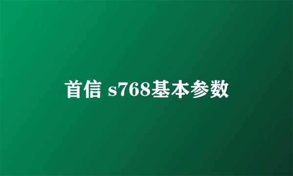 首信 s768基本参数