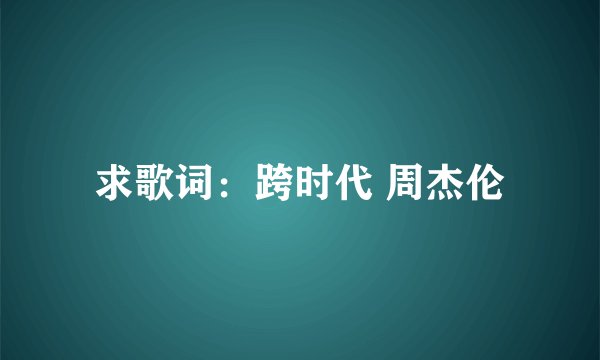求歌词：跨时代 周杰伦