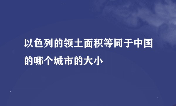 以色列的领土面积等同于中国的哪个城市的大小