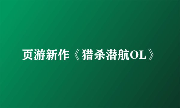 页游新作《猎杀潜航OL》