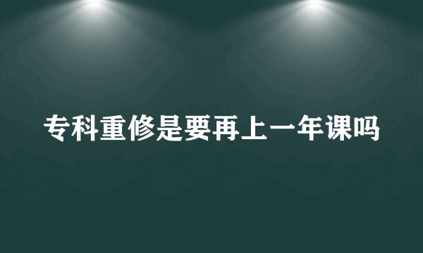 专科重修是要再上一年课吗