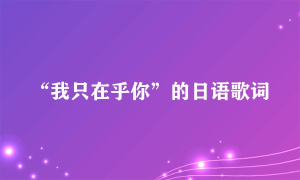 “我只在乎你”的日语歌词