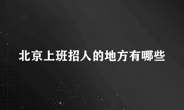 北京上班招人的地方有哪些