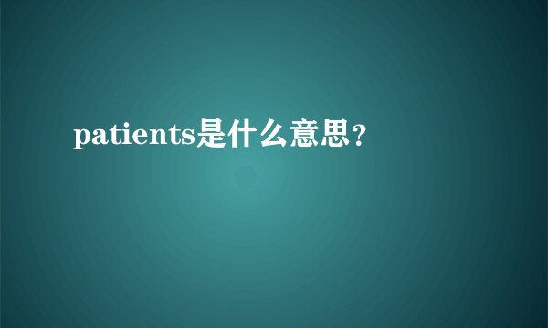 patients是什么意思？