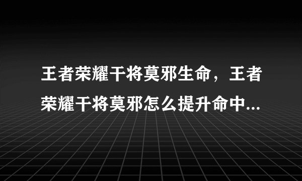 王者荣耀干将莫邪生命，王者荣耀干将莫邪怎么提升命中率 干将莫邪技能玩法