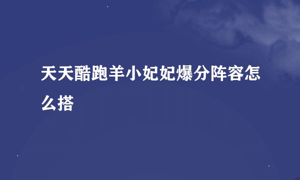 天天酷跑羊小妃妃爆分阵容怎么搭