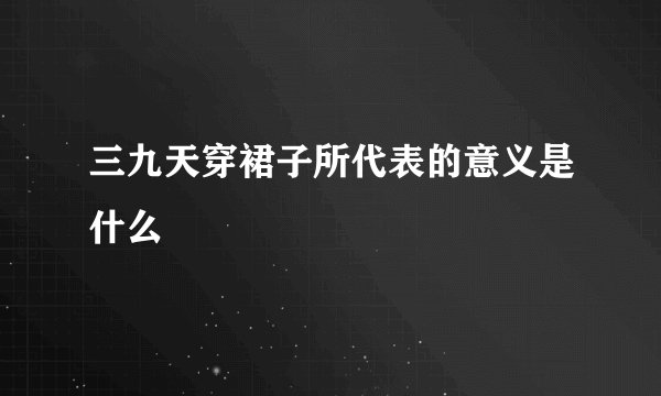 三九天穿裙子所代表的意义是什么