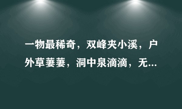 一物最稀奇,双峰夹小溪,户外草萋萋,洞中泉滴滴,无林鸟自栖,可怜方寸地,多少世人迷。是什么?