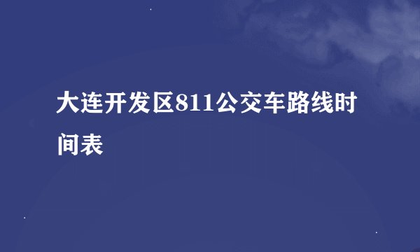 大连开发区811公交车路线时间表