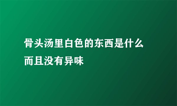 骨头汤里白色的东西是什么 而且没有异味
