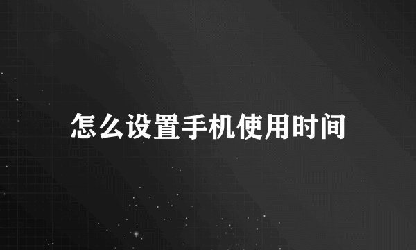 怎么设置手机使用时间