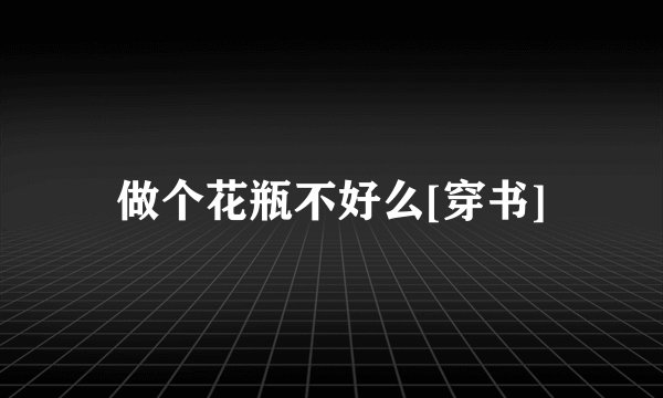 做个花瓶不好么[穿书]
