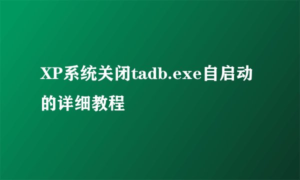 XP系统关闭tadb.exe自启动的详细教程