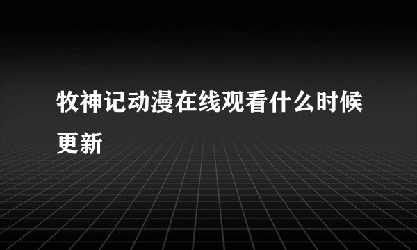 牧神记动漫在线观看什么时候更新