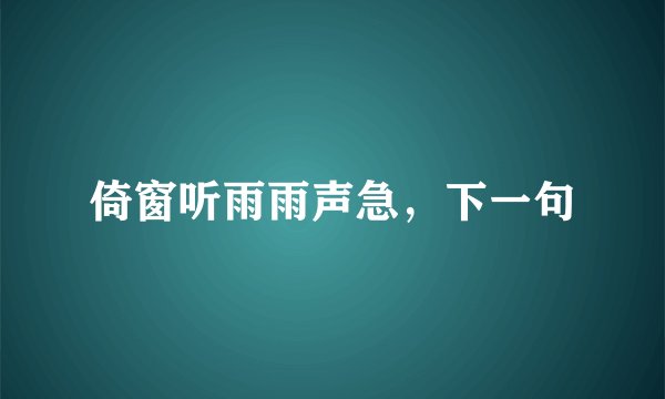 倚窗听雨雨声急，下一句