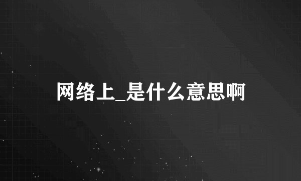 网络上_是什么意思啊