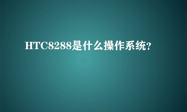 HTC8288是什么操作系统？